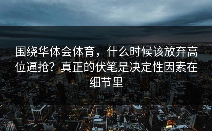 围绕华体会体育，什么时候该放弃高位逼抢？真正的伏笔是决定性因素在细节里