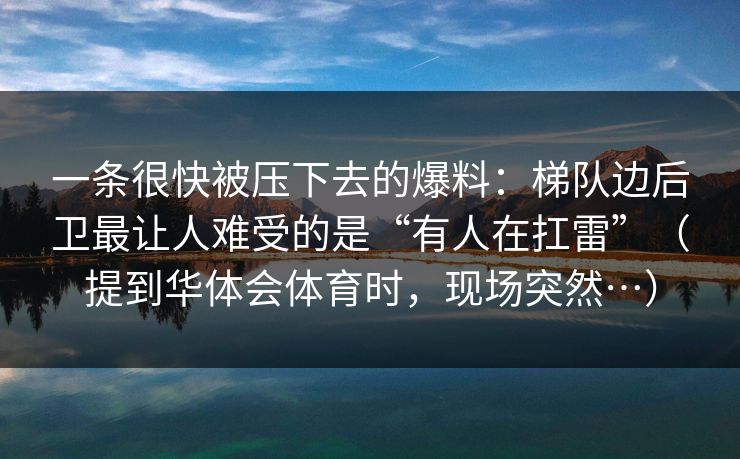 一条很快被压下去的爆料：梯队边后卫最让人难受的是“有人在扛雷”（提到华体会体育时，现场突然…）