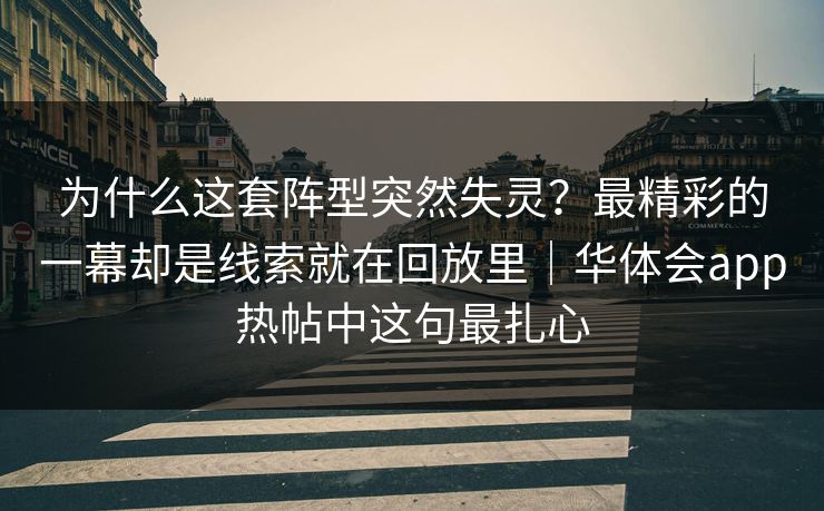 为什么这套阵型突然失灵？最精彩的一幕却是线索就在回放里｜华体会app热帖中这句最扎心