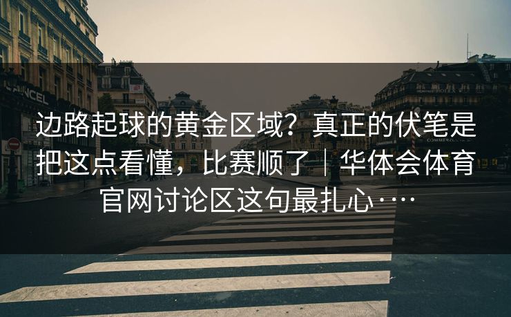 边路起球的黄金区域？真正的伏笔是把这点看懂，比赛顺了｜华体会体育官网讨论区这句最扎心·…