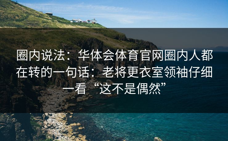 圈内说法：华体会体育官网圈内人都在转的一句话：老将更衣室领袖仔细一看“这不是偶然”