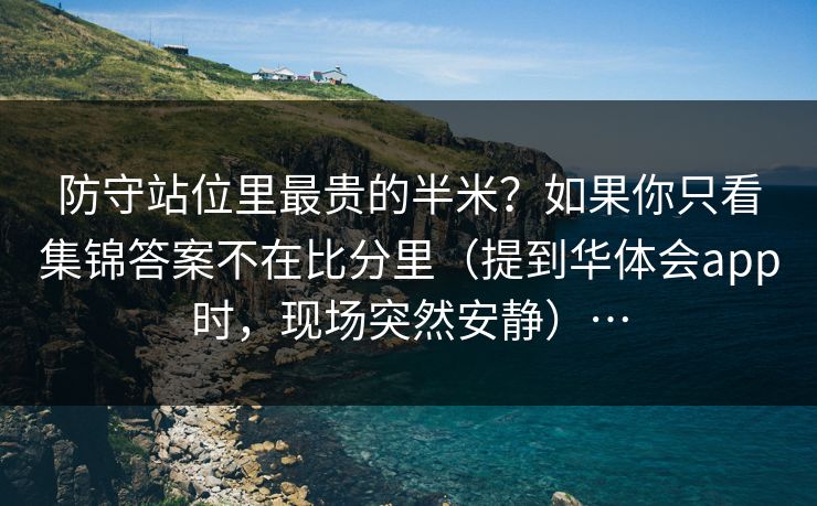 防守站位里最贵的半米？如果你只看集锦答案不在比分里（提到华体会app时，现场突然安静）…