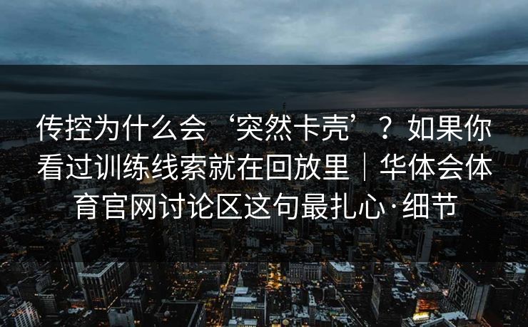 传控为什么会‘突然卡壳’？如果你看过训练线索就在回放里｜华体会体育官网讨论区这句最扎心·细节