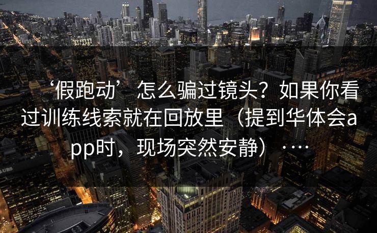 ‘假跑动’怎么骗过镜头？如果你看过训练线索就在回放里（提到华体会app时，现场突然安静）·…
