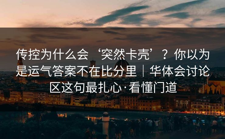 传控为什么会‘突然卡壳’？你以为是运气答案不在比分里｜华体会讨论区这句最扎心·看懂门道
