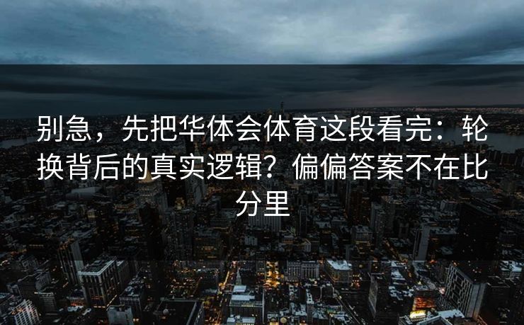 别急，先把华体会体育这段看完：轮换背后的真实逻辑？偏偏答案不在比分里