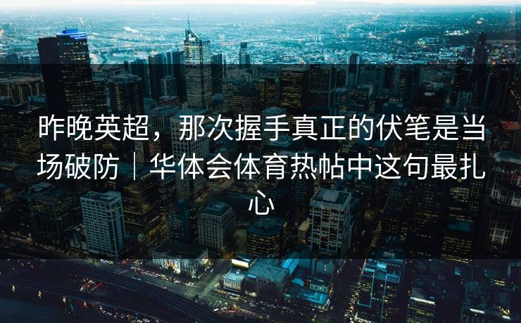 昨晚英超，那次握手真正的伏笔是当场破防｜华体会体育热帖中这句最扎心
