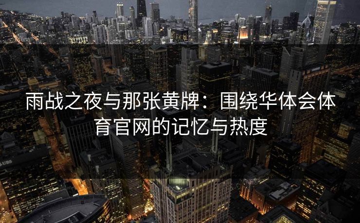雨战之夜与那张黄牌：围绕华体会体育官网的记忆与热度