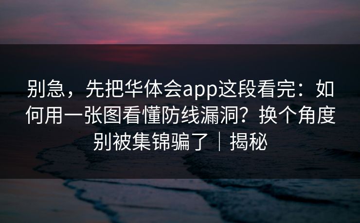 别急，先把华体会app这段看完：如何用一张图看懂防线漏洞？换个角度别被集锦骗了｜揭秘