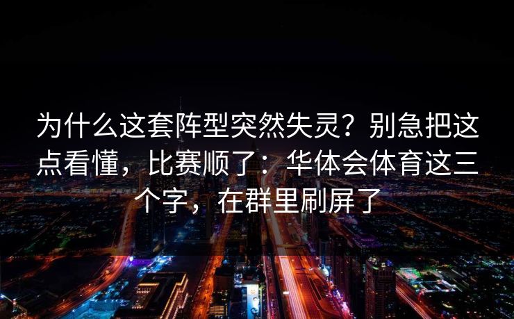 为什么这套阵型突然失灵？别急把这点看懂，比赛顺了：华体会体育这三个字，在群里刷屏了