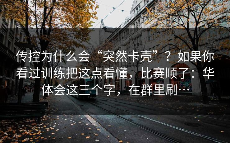 传控为什么会“突然卡壳”？如果你看过训练把这点看懂，比赛顺了：华体会这三个字，在群里刷…