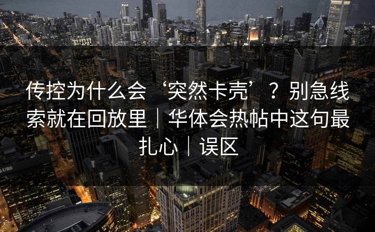 传控为什么会‘突然卡壳’？别急线索就在回放里｜华体会热帖中这句最扎心｜误区