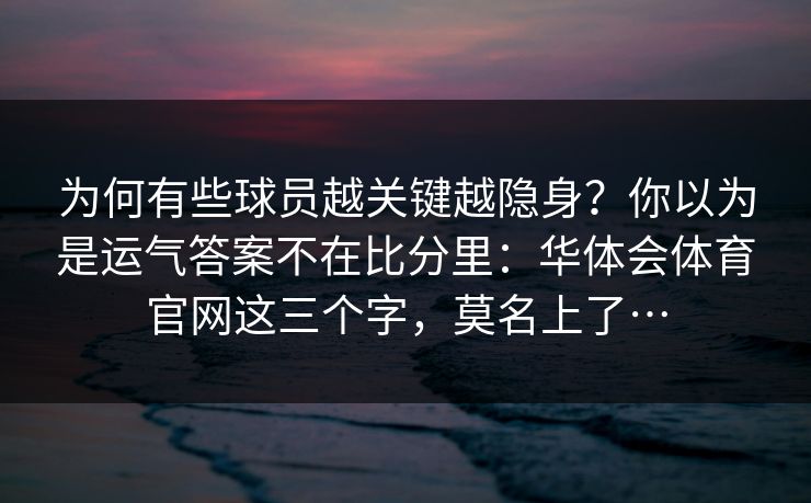 为何有些球员越关键越隐身？你以为是运气答案不在比分里：华体会体育官网这三个字，莫名上了…