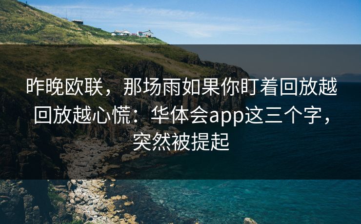 昨晚欧联，那场雨如果你盯着回放越回放越心慌：华体会app这三个字，突然被提起