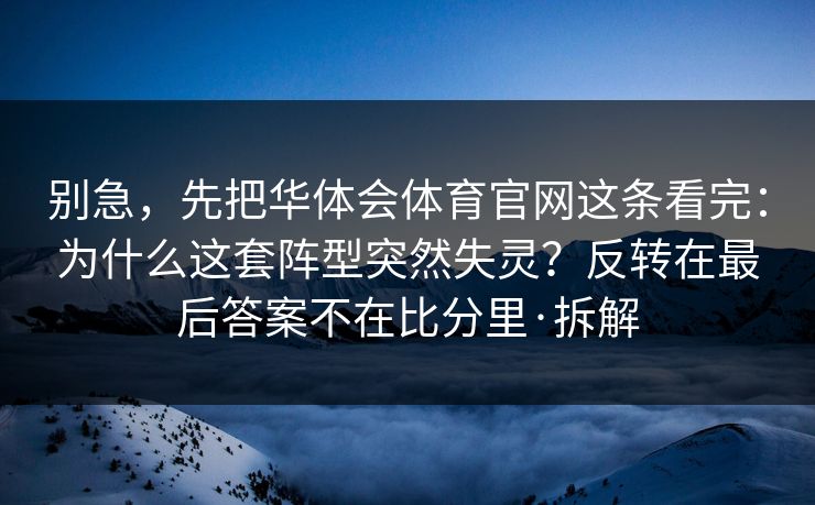 别急,先把华体会体育官网这条看完:为什么这套阵型突然失灵?反转在最后答案不在比分里·拆解 别急,先把华体会体育官网这条看完:为什么这套阵型突然失灵?反转在最后答案不在比分里·拆解