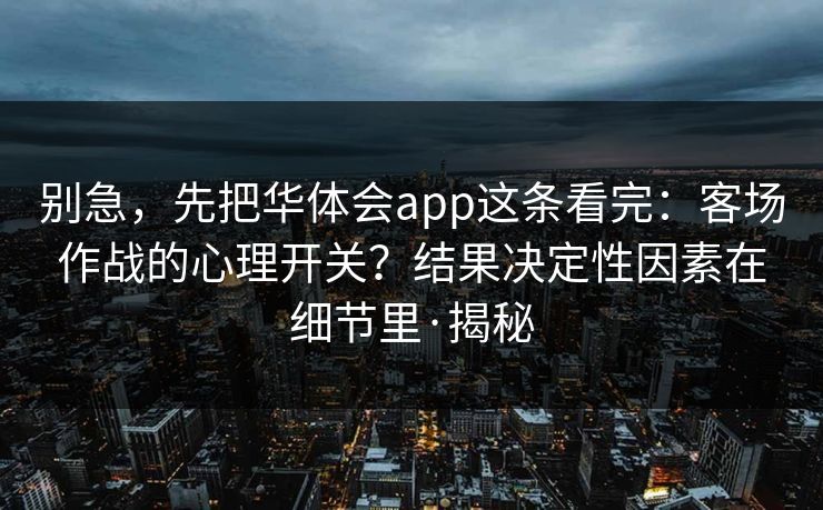 别急，先把华体会app这条看完：客场作战的心理开关？结果决定性因素在细节里·揭秘
