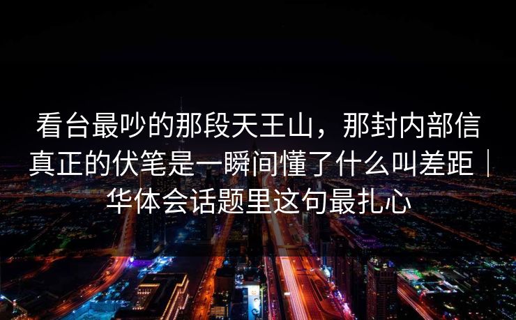 看台最吵的那段天王山，那封内部信真正的伏笔是一瞬间懂了什么叫差距｜华体会话题里这句最扎心