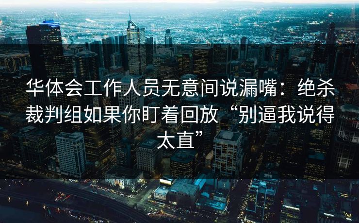 华体会工作人员无意间说漏嘴：绝杀裁判组如果你盯着回放“别逼我说得太直”