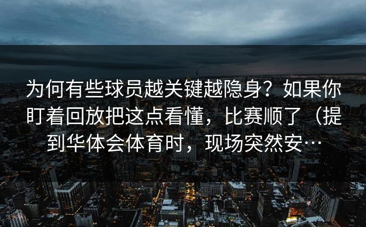为何有些球员越关键越隐身？如果你盯着回放把这点看懂，比赛顺了（提到华体会体育时，现场突然安…