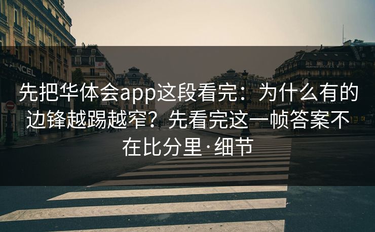 先把华体会app这段看完：为什么有的边锋越踢越窄？先看完这一帧答案不在比分里·细节