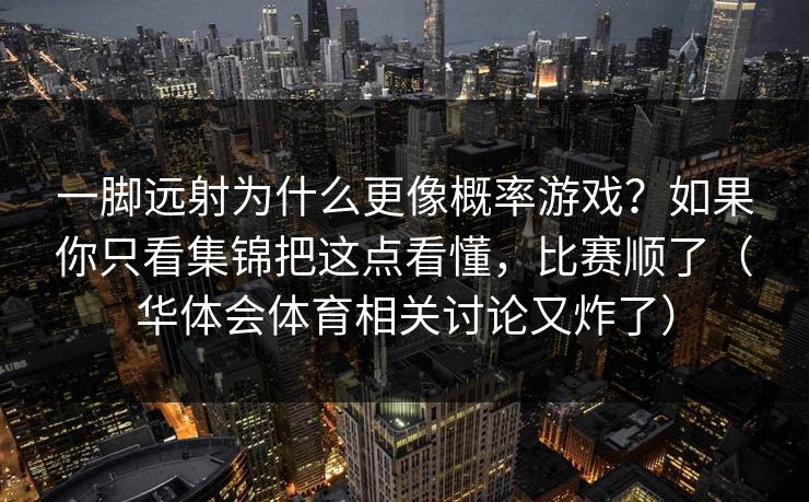 一脚远射为什么更像概率游戏？如果你只看集锦把这点看懂，比赛顺了（华体会体育相关讨论又炸了）