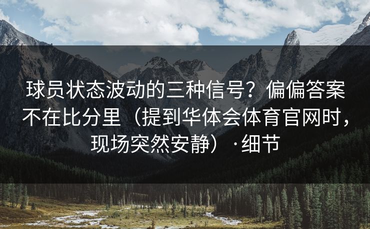球员状态波动的三种信号？偏偏答案不在比分里（提到华体会体育官网时，现场突然安静）·细节
