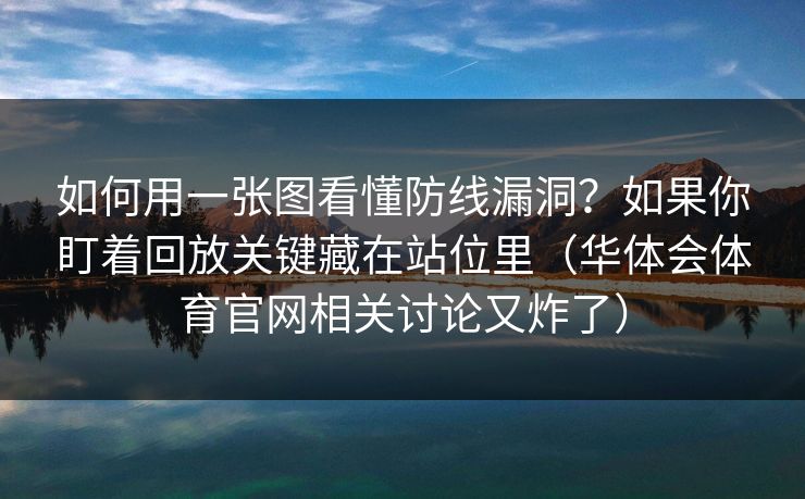 如何用一张图看懂防线漏洞？如果你盯着回放关键藏在站位里（华体会体育官网相关讨论又炸了）