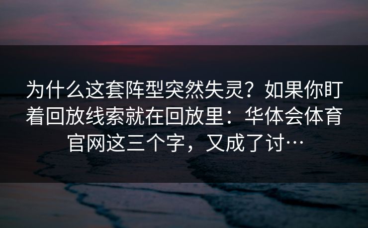 为什么这套阵型突然失灵？如果你盯着回放线索就在回放里：华体会体育官网这三个字，又成了讨…