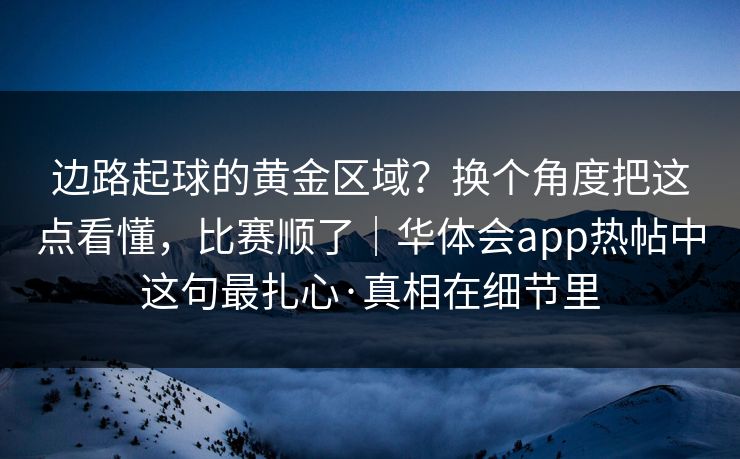 边路起球的黄金区域？换个角度把这点看懂，比赛顺了｜华体会app热帖中这句最扎心·真相在细节里