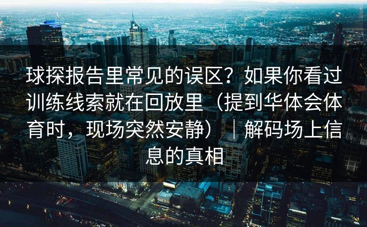 球探报告里常见的误区？如果你看过训练线索就在回放里（提到华体会体育时，现场突然安静）｜解码场上信息的真相