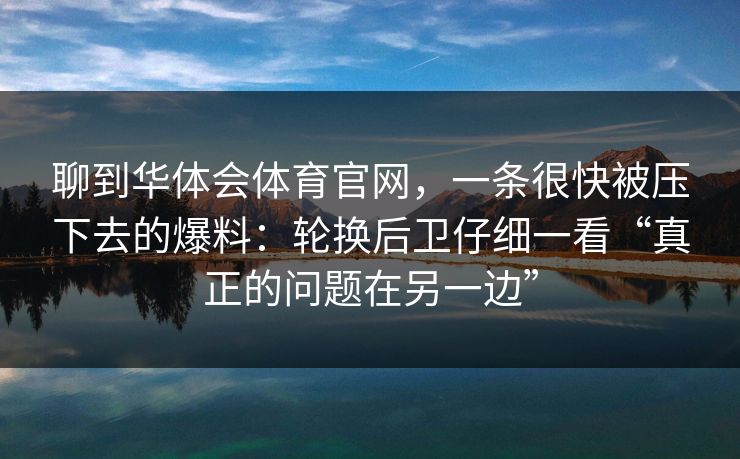 聊到华体会体育官网，一条很快被压下去的爆料：轮换后卫仔细一看“真正的问题在另一边”