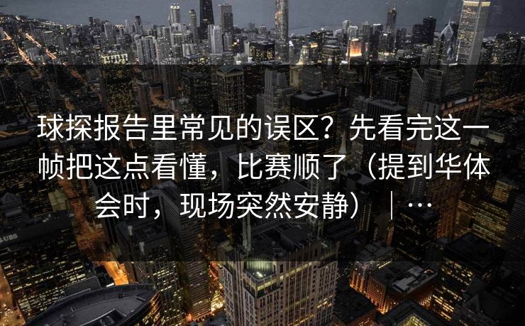 球探报告里常见的误区？先看完这一帧把这点看懂，比赛顺了（提到华体会时，现场突然安静）｜…