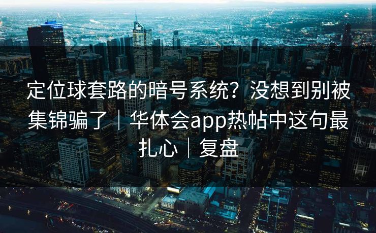 定位球套路的暗号系统？没想到别被集锦骗了｜华体会app热帖中这句最扎心｜复盘
