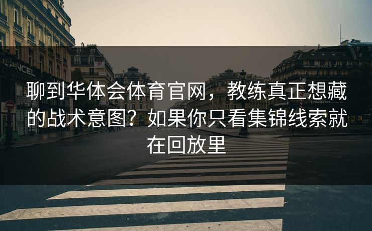 聊到华体会体育官网，教练真正想藏的战术意图？如果你只看集锦线索就在回放里
