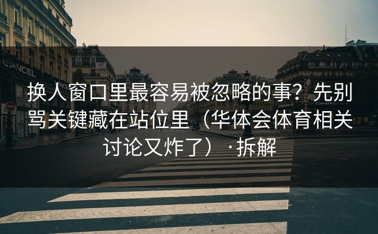 换人窗口里最容易被忽略的事？先别骂关键藏在站位里（华体会体育相关讨论又炸了）·拆解