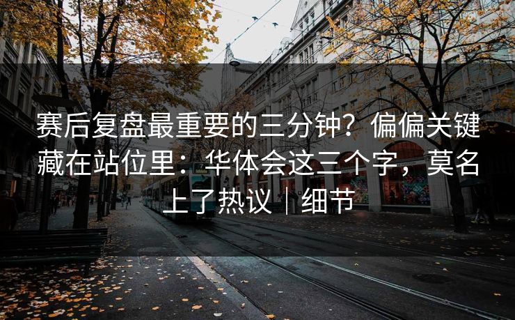 赛后复盘最重要的三分钟？偏偏关键藏在站位里：华体会这三个字，莫名上了热议｜细节