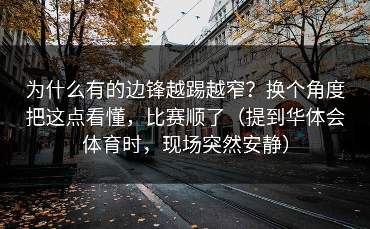 为什么有的边锋越踢越窄？换个角度把这点看懂，比赛顺了（提到华体会体育时，现场突然安静）