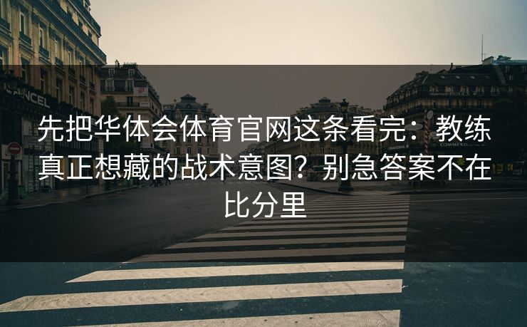 先把华体会体育官网这条看完：教练真正想藏的战术意图？别急答案不在比分里